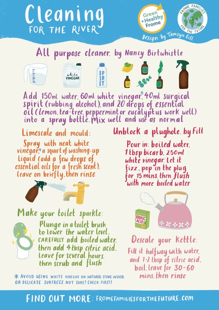 Cleaning for the river. All purpose cleaner Add 150ml water, 60ml white vinegar, 40ml surgical spirit (rubbing alcohol) and 20 drops of essential oil (lemon, tea tree, peppermint or eucalyptus work well) to a spray bottle and mix well. Spray on surface and wipe clean - it’s like magic! Don’t use on natural stone, wooden floors/furniture, unsealed grout or waxed surfaces. (By Nancy Birtwhistle) Limescale and mould: Spray with neat white vinegar (add a few drops of essential oils for a fresh scent), leave briefly, then rinse and wipe clean Unblock a plughole Pour boiled water down the plughole. Add 1 tbsp bicarbonate of soda, then 250 ml white vinegar. Let it fizz, then pop the plug in and leave for 10–15 minutes. Finish by flushing through with more boiling water. Repeat frequently to drains flowing! (By Fill) Descale your kettle Boil a half-full kettle, add 1-2 tbsp of citric acid Leave to sit for 30 minutes, pour it away. Repeat if needed. Rinse a couple of times Make your toilet sparkle Plunge in the toilet brush to lower the water level, add 4 heaped tbsp of citric acid, then carefully pour in boiled water. Leave for a few hours (or overnight), scrub and & flush
